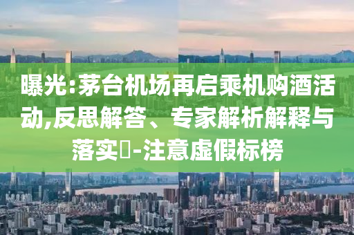 曝光:茅臺(tái)機(jī)場(chǎng)再啟乘機(jī)購酒活動(dòng),反思解答、專家解析解釋與落實(shí)?-注意虛假標(biāo)榜