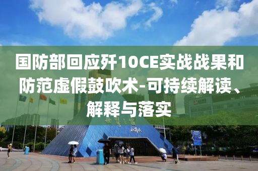 國(guó)防部回應(yīng)殲10CE實(shí)戰(zhàn)戰(zhàn)果和防范虛假鼓吹術(shù)-可持續(xù)解讀、解釋與落實(shí)
