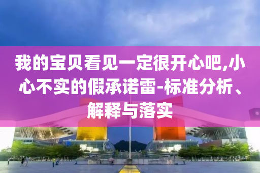 我的寶貝看見一定很開心吧,小心不實(shí)的假承諾雷-標(biāo)準(zhǔn)分析、解釋與落實(shí)