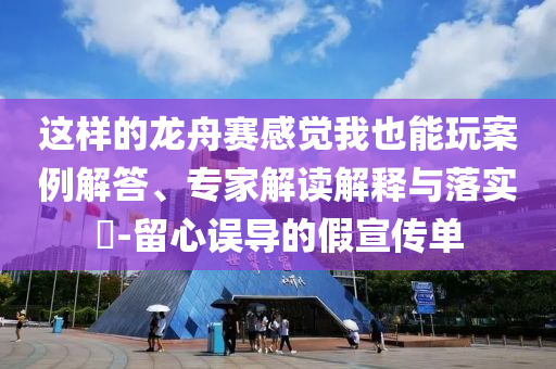 這樣的龍舟賽感覺我也能玩案例解答、專家解讀解釋與落實?-留心誤導(dǎo)的假宣傳單