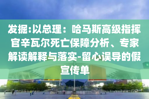發(fā)掘:以總理：哈馬斯高級指揮官辛瓦爾死亡保障分析、專家解讀解釋與落實-留心誤導(dǎo)的假宣傳單