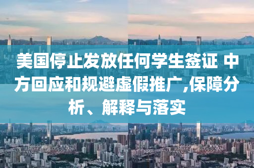 美國停止發(fā)放任何學(xué)生簽證 中方回應(yīng)和規(guī)避虛假推廣,保障分析、解釋與落實