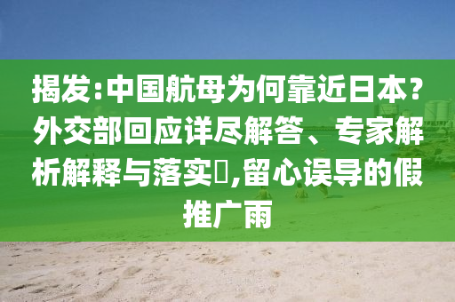 揭發(fā):中國航母為何靠近日本？外交部回應(yīng)詳盡解答、專家解析解釋與落實?,留心誤導的假推廣雨