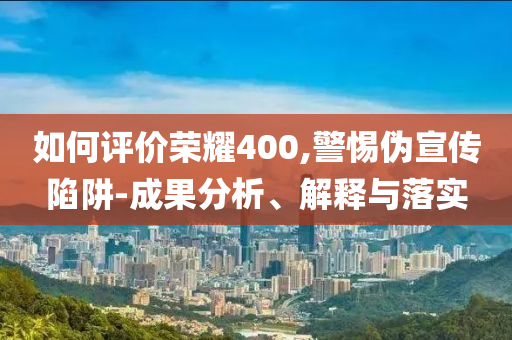 如何評(píng)價(jià)榮耀400,警惕偽宣傳陷阱-成果分析、解釋與落實(shí)