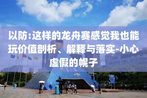 以防:這樣的龍舟賽感覺我也能玩價值剖析、解釋與落實-小心虛假的幌子