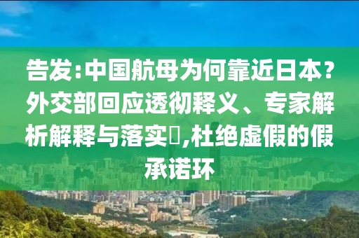 告發(fā):中國航母為何靠近日本？外交部回應透徹釋義、專家解析解釋與落實?,杜絕虛假的假承諾環(huán)