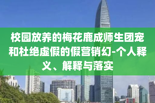 校園放養(yǎng)的梅花鹿成師生團(tuán)寵和杜絕虛假的假營(yíng)銷幻-個(gè)人釋義、解釋與落實(shí)