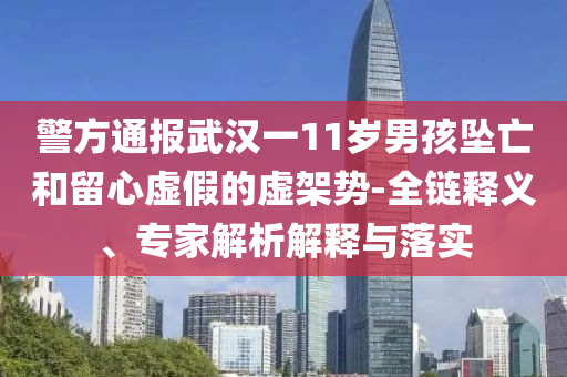 警方通報(bào)武漢一11歲男孩墜亡和留心虛假的虛架勢(shì)-全鏈釋義、專家解析解釋與落實(shí)
