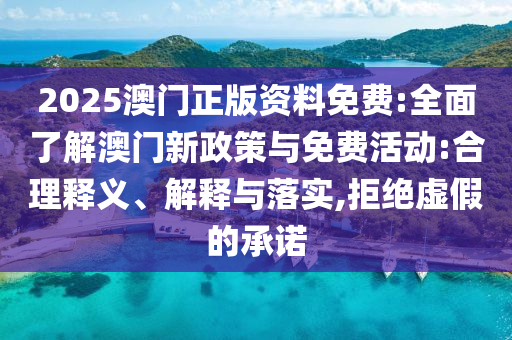 2025澳門正版資料免費(fèi):全面了解澳門新政策與免費(fèi)活動(dòng):合理釋義、解釋與落實(shí),拒絕虛假的承諾