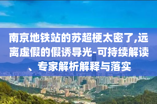 南京地鐵站的蘇超梗太密了,遠(yuǎn)離虛假的假誘導(dǎo)光-可持續(xù)解讀、專家解析解釋與落實(shí)