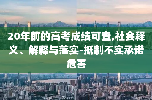 20年前的高考成績(jī)可查,社會(huì)釋義、解釋與落實(shí)-抵制不實(shí)承諾危害