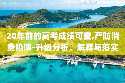 20年前的高考成績(jī)可查,嚴(yán)防消費(fèi)陷阱-升級(jí)分析、解釋與落實(shí)