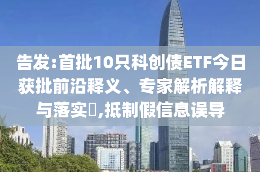 告發(fā):首批10只科創(chuàng)債ETF今日獲批前沿釋義、專家解析解釋與落實?,抵制假信息誤導(dǎo)