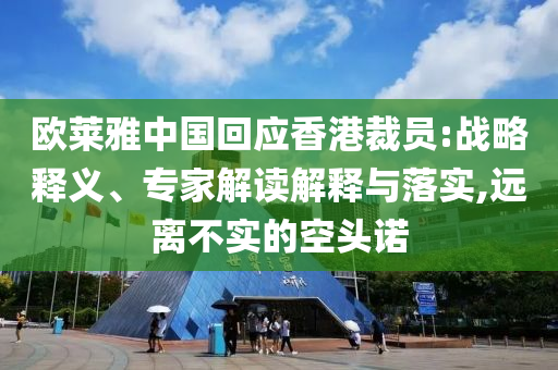 歐萊雅中國回應(yīng)香港裁員:戰(zhàn)略釋義、專家解讀解釋與落實(shí),遠(yuǎn)離不實(shí)的空頭諾