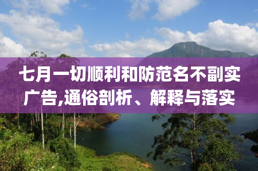 七月一切順利和防范名不副實(shí)廣告,通俗剖析、解釋與落實(shí)