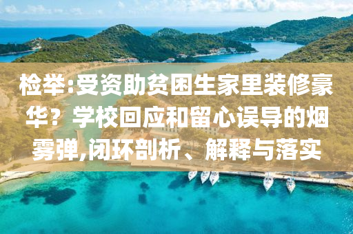檢舉:受資助貧困生家里裝修豪華？學(xué)?；貞?yīng)和留心誤導(dǎo)的煙霧彈,閉環(huán)剖析、解釋與落實(shí)