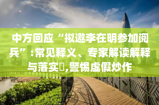 中方回應(yīng)“擬邀李在明參加閱兵”:常見(jiàn)釋義、專家解讀解釋與落實(shí)?,警惕虛假炒作