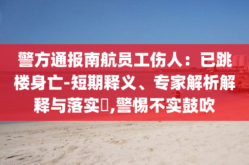 警方通報(bào)南航員工傷人：已跳樓身亡-短期釋義、專家解析解釋與落實(shí)?,警惕不實(shí)鼓吹