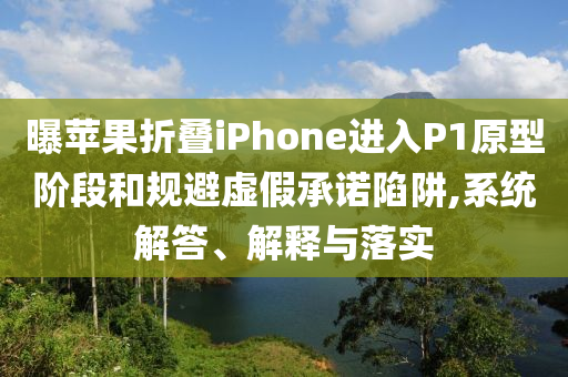 曝蘋果折疊iPhone進(jìn)入P1原型階段和規(guī)避虛假承諾陷阱,系統(tǒng)解答、解釋與落實(shí)