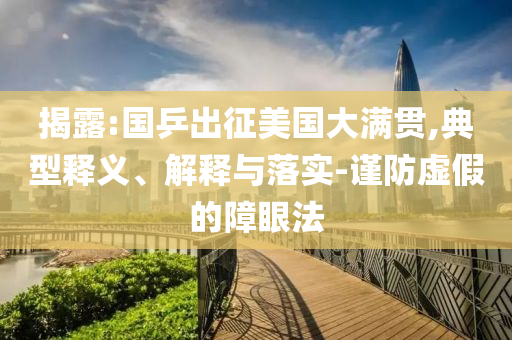 揭露:國(guó)乒出征美國(guó)大滿貫,典型釋義、解釋與落實(shí)-謹(jǐn)防虛假的障眼法