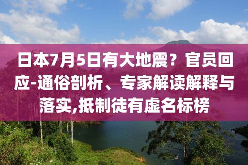 日本7月5日有大地震？官員回應(yīng)-通俗剖析、專家解讀解釋與落實(shí),抵制徒有虛名標(biāo)榜