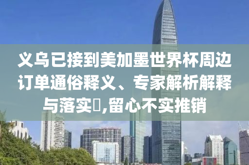 義烏已接到美加墨世界杯周邊訂單通俗釋義、專家解析解釋與落實?,留心不實推銷