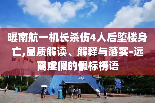 曝南航一機長殺傷4人后墮樓身亡,品質(zhì)解讀、解釋與落實-遠離虛假的假標榜語