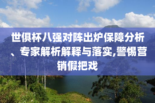 世俱杯八強(qiáng)對陣出爐保障分析、專家解析解釋與落實,警惕營銷假把戲