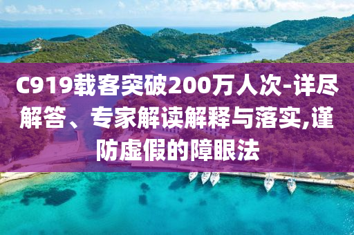 C919載客突破200萬(wàn)人次-詳盡解答、專家解讀解釋與落實(shí),謹(jǐn)防虛假的障眼法