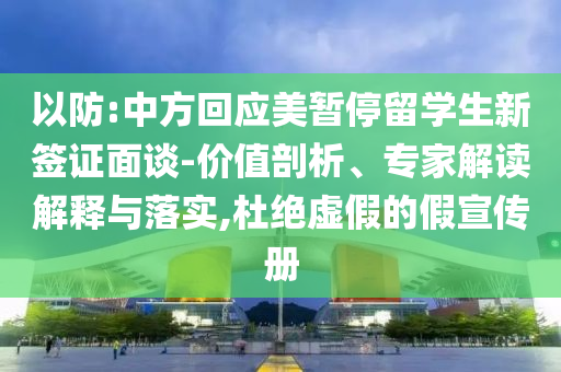 以防:中方回應(yīng)美暫停留學(xué)生新簽證面談-價值剖析、專家解讀解釋與落實,杜絕虛假的假宣傳冊