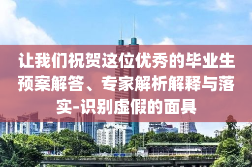 讓我們祝賀這位優(yōu)秀的畢業(yè)生預案解答、專家解析解釋與落實-識別虛假的面具