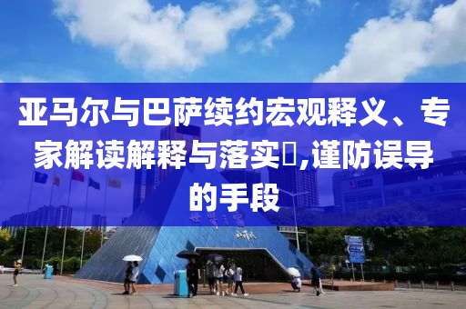 亞馬爾與巴薩續(xù)約宏觀釋義、專家解讀解釋與落實?,謹防誤導的手段