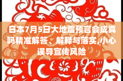 日本7月5日大地震預(yù)言會(huì)成真嗎精準(zhǔn)解答、解釋與落實(shí),小心誤導(dǎo)宣傳風(fēng)險(xiǎn)