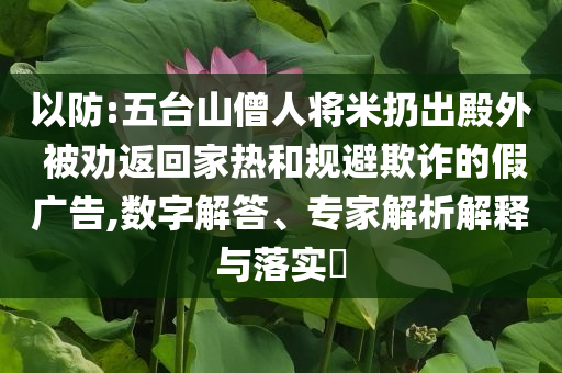以防:五臺(tái)山僧人將米扔出殿外 被勸返回家熱和規(guī)避欺詐的假?gòu)V告,數(shù)字解答、專家解析解釋與落實(shí)?
