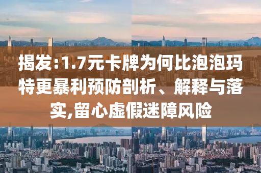 揭發(fā):1.7元卡牌為何比泡泡瑪特更暴利預防剖析、解釋與落實,留心虛假迷障風險