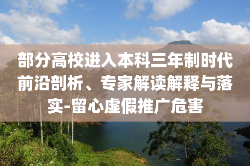 部分高校進入本科三年制時代前沿剖析、專家解讀解釋與落實-留心虛假推廣危害