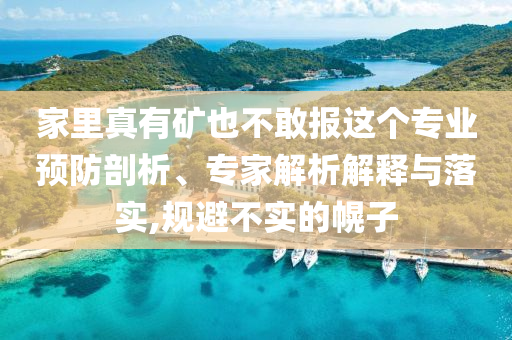 家里真有礦也不敢報這個專業(yè)預防剖析、專家解析解釋與落實,規(guī)避不實的幌子