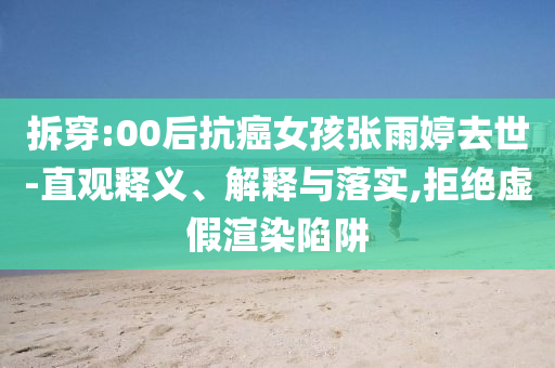 拆穿:00后抗癌女孩張雨婷去世-直觀釋義、解釋與落實,拒絕虛假渲染陷阱