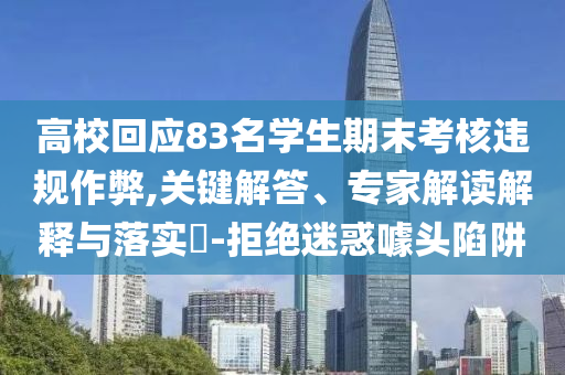 高?；貞?3名學生期末考核違規(guī)作弊,關鍵解答、專家解讀解釋與落實?-拒絕迷惑噱頭陷阱