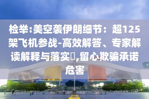 檢舉:美空襲伊朗細(xì)節(jié)：超125架飛機(jī)參戰(zhàn)-高效解答、專家解讀解釋與落實(shí)?,留心欺騙承諾危害