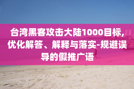 臺灣黑客攻擊大陸1000目標(biāo),優(yōu)化解答、解釋與落實(shí)-規(guī)避誤導(dǎo)的假推廣語