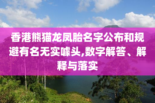 香港熊貓龍鳳胎名字公布和規(guī)避有名無實(shí)噱頭,數(shù)字解答、解釋與落實(shí)
