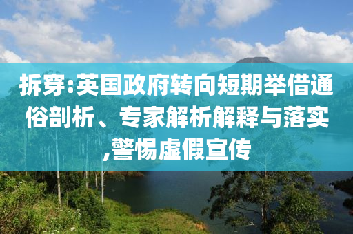 拆穿:英國(guó)政府轉(zhuǎn)向短期舉借通俗剖析、專家解析解釋與落實(shí),警惕虛假宣傳