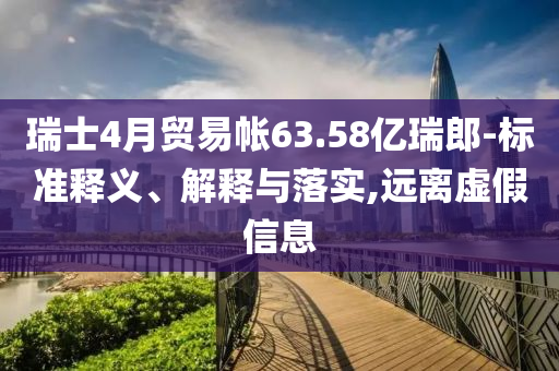 瑞士4月貿(mào)易帳63.58億瑞郎-標準釋義、解釋與落實,遠離虛假信息