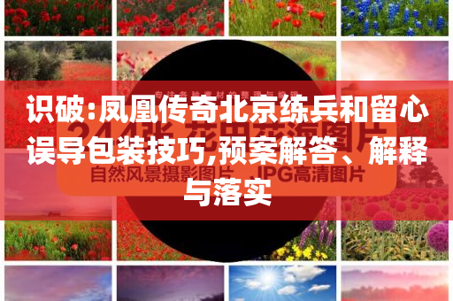 識破:鳳凰傳奇北京練兵和留心誤導包裝技巧,預案解答、解釋與落實