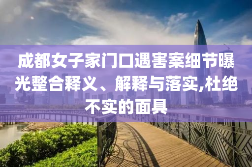 成都女子家門口遇害案細(xì)節(jié)曝光整合釋義、解釋與落實(shí),杜絕不實(shí)的面具