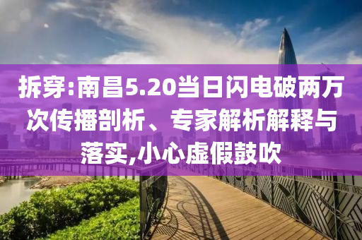 拆穿:南昌5.20當(dāng)日閃電破兩萬次傳播剖析、專家解析解釋與落實,小心虛假鼓吹
