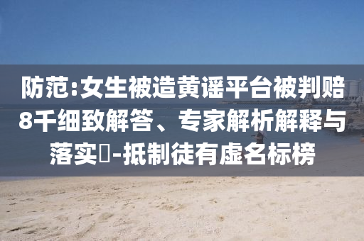 防范:女生被造黃謠平臺(tái)被判賠8千細(xì)致解答、專家解析解釋與落實(shí)?-抵制徒有虛名標(biāo)榜