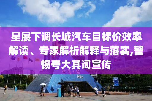 星展下調(diào)長(zhǎng)城汽車(chē)目標(biāo)價(jià)效率解讀、專家解析解釋與落實(shí),警惕夸大其詞宣傳