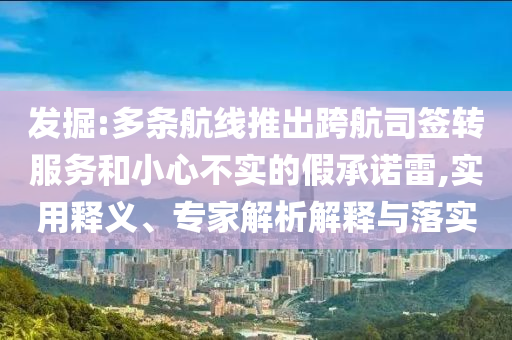 發(fā)掘:多條航線推出跨航司簽轉(zhuǎn)服務(wù)和小心不實(shí)的假承諾雷,實(shí)用釋義、專家解析解釋與落實(shí)